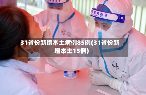 31省份新增本土病例85例(31省份新增本土15例)