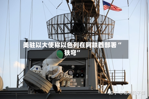 美驻以大使称以色列在阿联酋部署“铁穹”