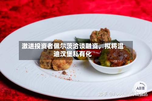 激进投资者佩尔茨洽谈融资，拟将温迪汉堡私有化