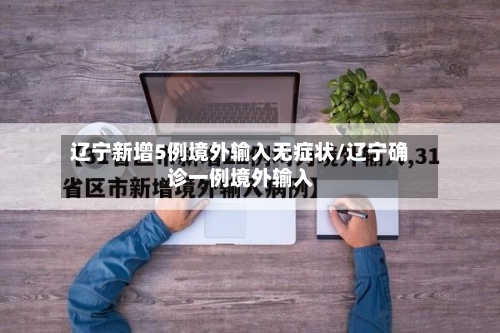 辽宁新增5例境外输入无症状/辽宁确诊一例境外输入
