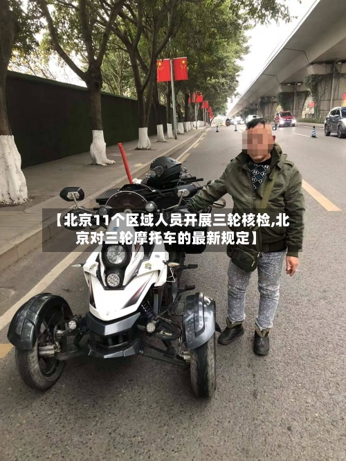 【北京11个区域人员开展三轮核检,北京对三轮摩托车的最新规定】