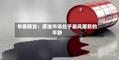 华泰期货：原油市场处于暴风雨前的平静