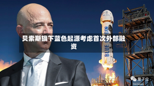 贝索斯旗下蓝色起源考虑首次外部融资