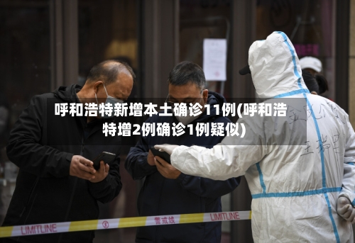 呼和浩特新增本土确诊11例(呼和浩特增2例确诊1例疑似)