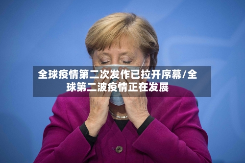 全球疫情第二次发作已拉开序幕/全球第二波疫情正在发展