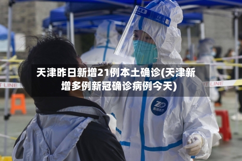 天津昨日新增21例本土确诊(天津新增多例新冠确诊病例今天)