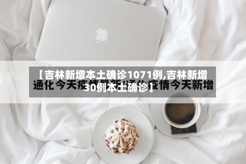 【吉林新增本土确诊1071例,吉林新增30例本土确诊】