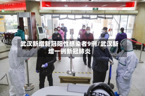 武汉新增新冠阳性感染者9例/武汉新增一例新冠肺炎