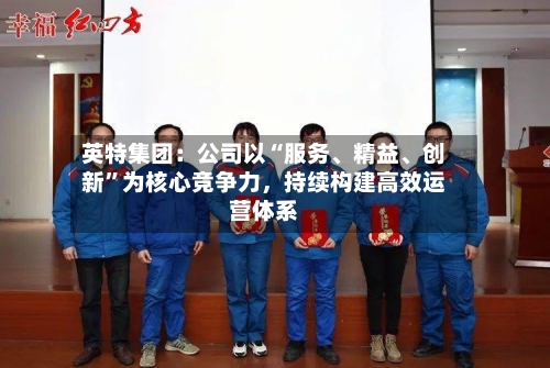 英特集团：公司以“服务、精益、创新”为核心竞争力，持续构建高效运营体系