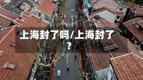 上海封了吗/上海封了?