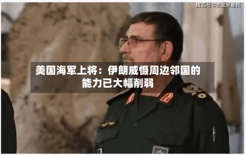 美国海军上将：伊朗威慑周边邻国的能力已大幅削弱