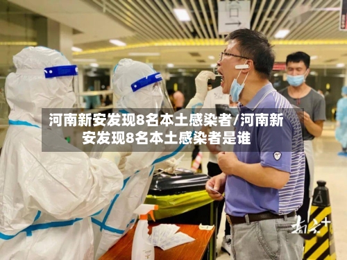 河南新安发现8名本土感染者/河南新安发现8名本土感染者是谁