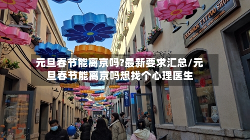 元旦春节能离京吗?最新要求汇总/元旦春节能离京吗想找个心理医生