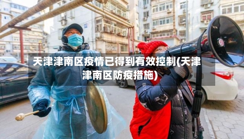 天津津南区疫情已得到有效控制(天津津南区防疫措施)