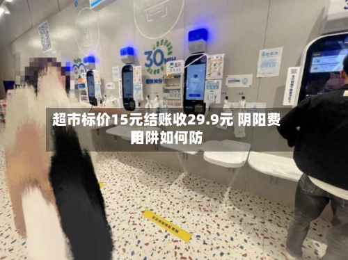 超市标价15元结账收29.9元 阴阳费用
陷阱如何防