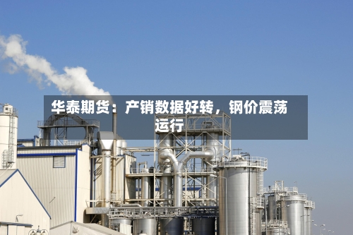 华泰期货：产销数据好转，钢价震荡运行