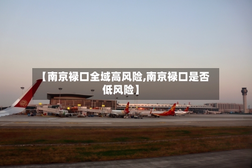 【南京禄口全域高风险,南京禄口是否低风险】