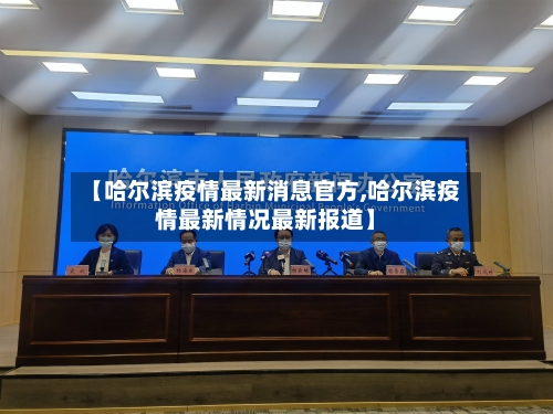 【哈尔滨疫情最新消息官方,哈尔滨疫情最新情况最新报道】