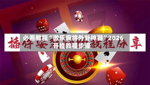 必看教程“微乐麻将外卦神器”2026开挂教程步骤