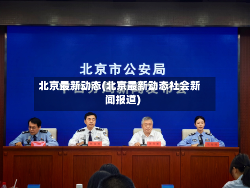 北京最新动态(北京最新动态社会新闻报道)