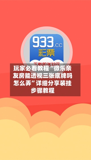 玩家必看教程“微乐亲友房能透视三张底牌吗怎么弄”详细分享装挂步骤教程