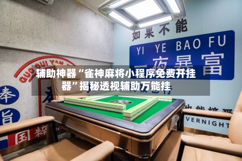辅助神器“雀神麻将小程序免费开挂器”揭秘透视辅助万能挂