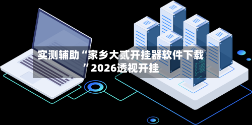 实测辅助“家乡大贰开挂器软件下载”2026透视开挂
