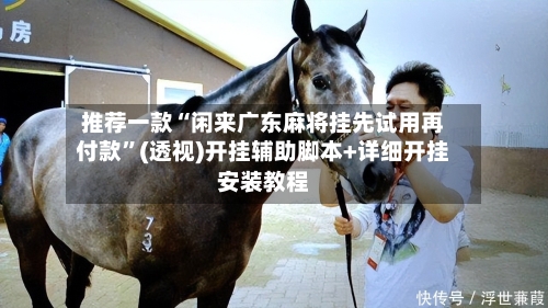 推荐一款“闲来广东麻将挂先试用再付款”(透视)开挂辅助脚本+详细开挂安装教程