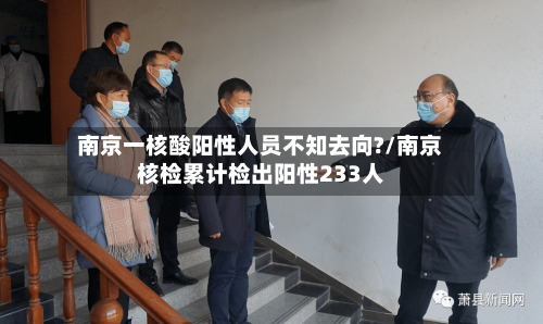南京一核酸阳性人员不知去向?/南京核检累计检出阳性233人