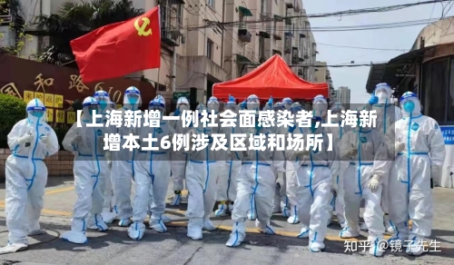 【上海新增一例社会面感染者,上海新增本土6例涉及区域和场所】