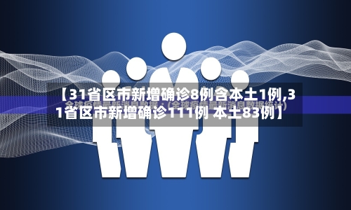 【31省区市新增确诊8例含本土1例,31省区市新增确诊111例 本土83例】