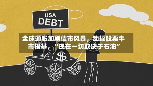 全球通胀加剧债市风暴，动摇股票牛市根基，“现在一切取决于石油”
