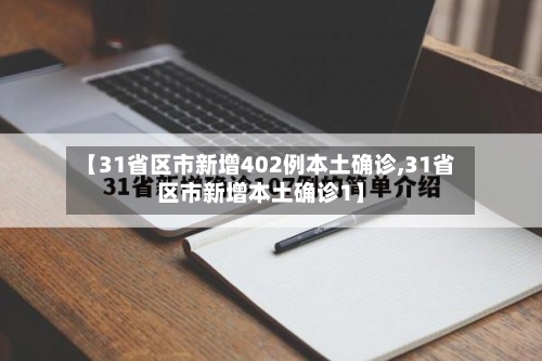 【31省区市新增402例本土确诊,31省区市新增本土确诊1】