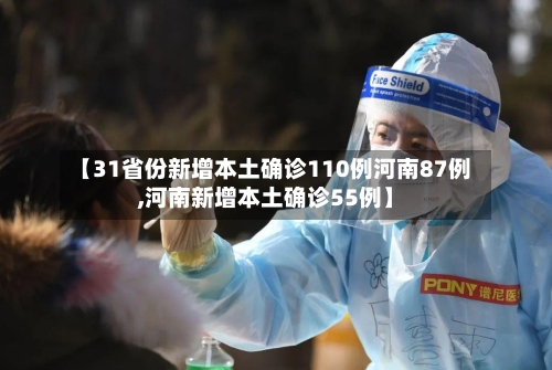 【31省份新增本土确诊110例河南87例,河南新增本土确诊55例】