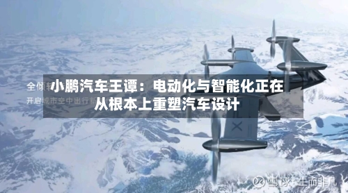 小鹏汽车王谭：电动化与智能化正在从根本上重塑汽车设计