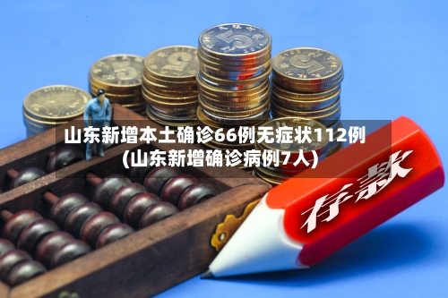 山东新增本土确诊66例无症状112例(山东新增确诊病例7人)