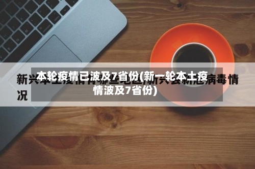 本轮疫情已波及7省份(新一轮本土疫情波及7省份)