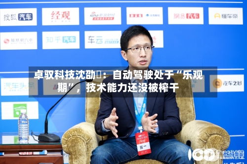 卓驭科技沈劭劼:自动驾驶处于“乐观期”,技术能力还没被榨干