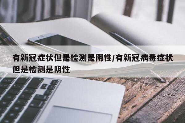 有新冠症状但是检测是阴性/有新冠病毒症状但是检测是阴性