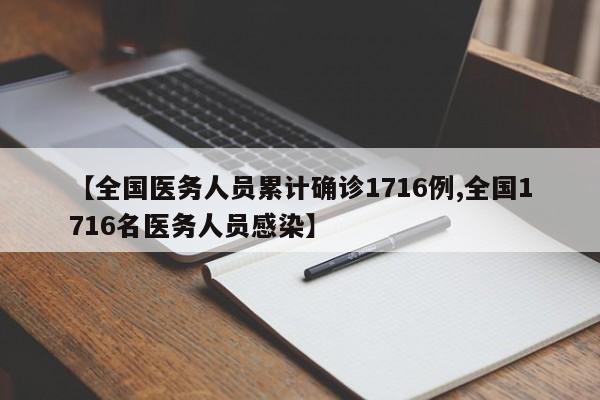 【全国医务人员累计确诊1716例,全国1716名医务人员感染】