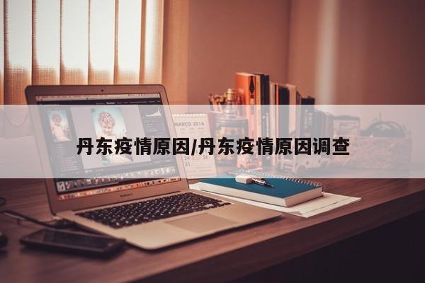 丹东疫情原因/丹东疫情原因调查