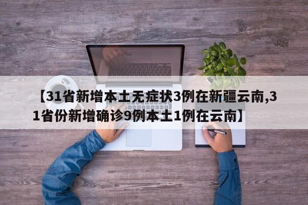 【31省新增本土无症状3例在新疆云南,31省份新增确诊9例本土1例在云南】