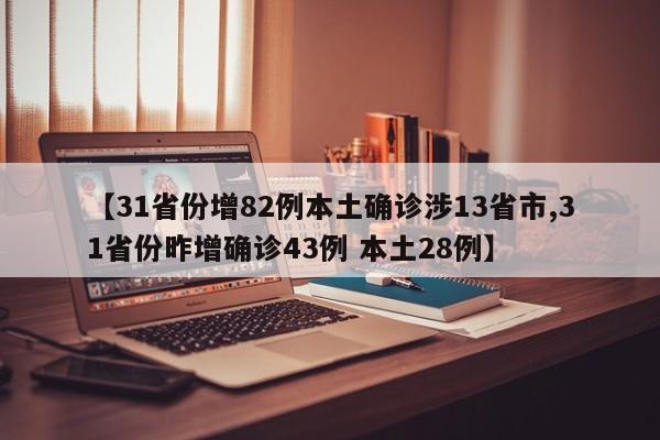 【31省份增82例本土确诊涉13省市,31省份昨增确诊43例 本土28例】