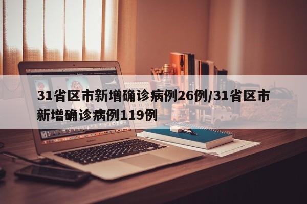 31省区市新增确诊病例26例/31省区市新增确诊病例119例