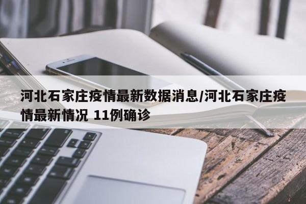 河北石家庄疫情最新数据消息/河北石家庄疫情最新情况 11例确诊
