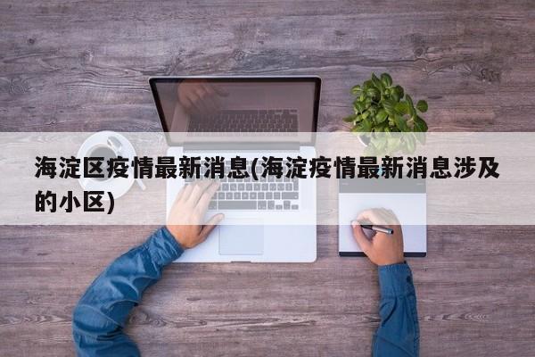 海淀区疫情最新消息(海淀疫情最新消息涉及的小区)