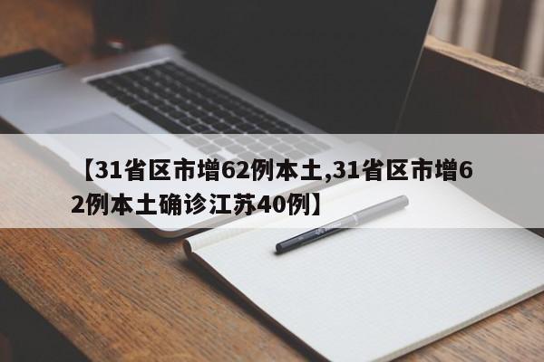 【31省区市增62例本土,31省区市增62例本土确诊江苏40例】