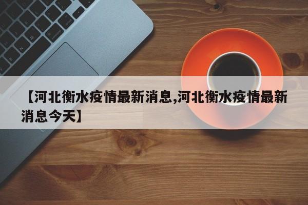 【河北衡水疫情最新消息,河北衡水疫情最新消息今天】