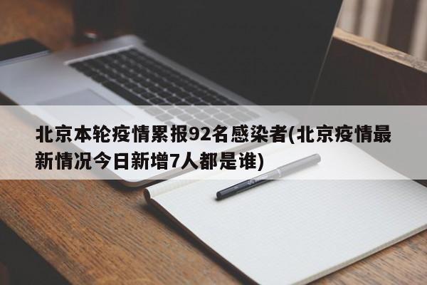 北京本轮疫情累报92名感染者(北京疫情最新情况今日新增7人都是谁)