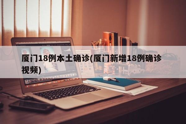 厦门18例本土确诊(厦门新增18例确诊 视频)